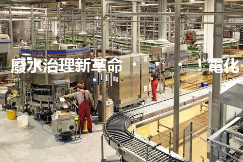 廢水治理新革命！電化學(xué)法，拯救環(huán)境的最強(qiáng)利器？